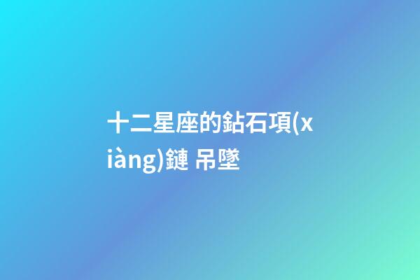十二星座的鉆石項(xiàng)鏈 吊墜-第1張-星座運(yùn)勢(shì)-玄機(jī)派